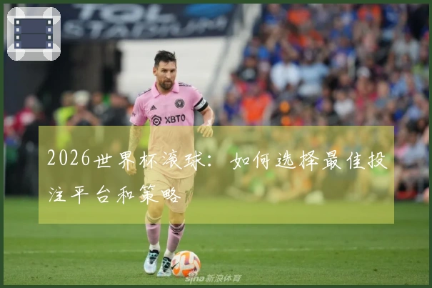 2026世界杯滚球：如何选择最佳投注平台和策略
