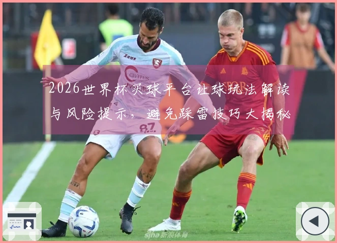 2026世界杯买球平台让球玩法解读与风险提示，避免踩雷技巧大揭秘