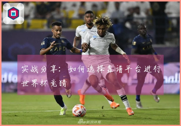 实战分享：如何选择靠谱平台进行世界杯竞猜