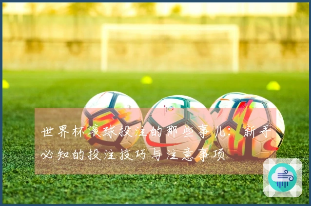 世界杯滚球投注的那些事儿：新手必知的投注技巧与注意事项